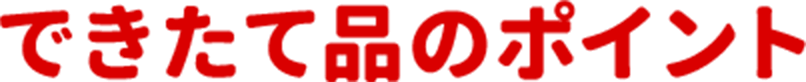 できたて品のポイント